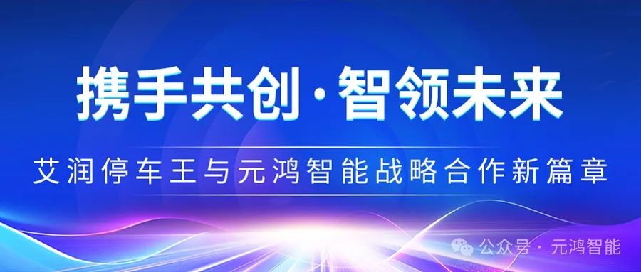 【攜手共創(chuàng)·智領(lǐng)未來】艾潤停車王與元鴻智能戰(zhàn)略合作新篇章